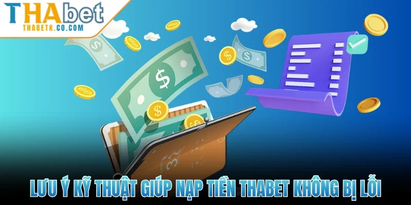 Nạp Tiền Thabet 3 Lưu ý kỹ thuật giúp nạp tiền Thabet không bị lỗi